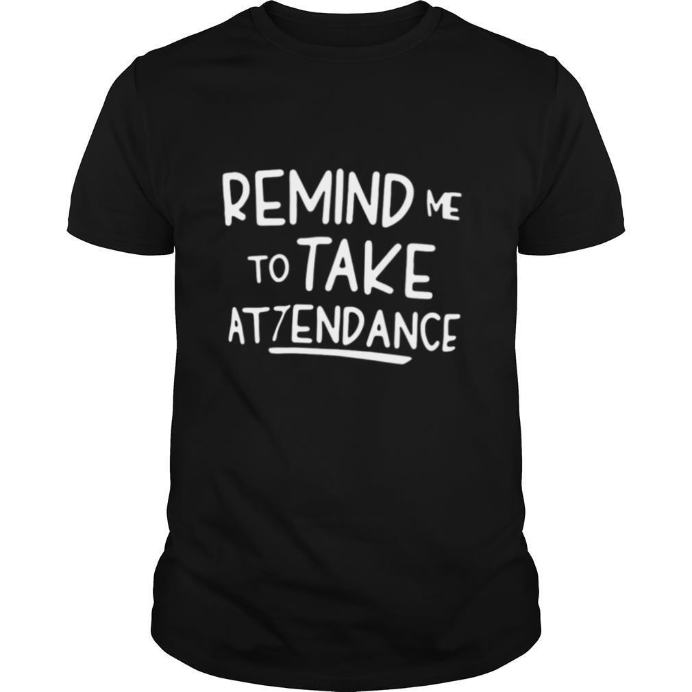 Remind Me To Take Attendance shirt