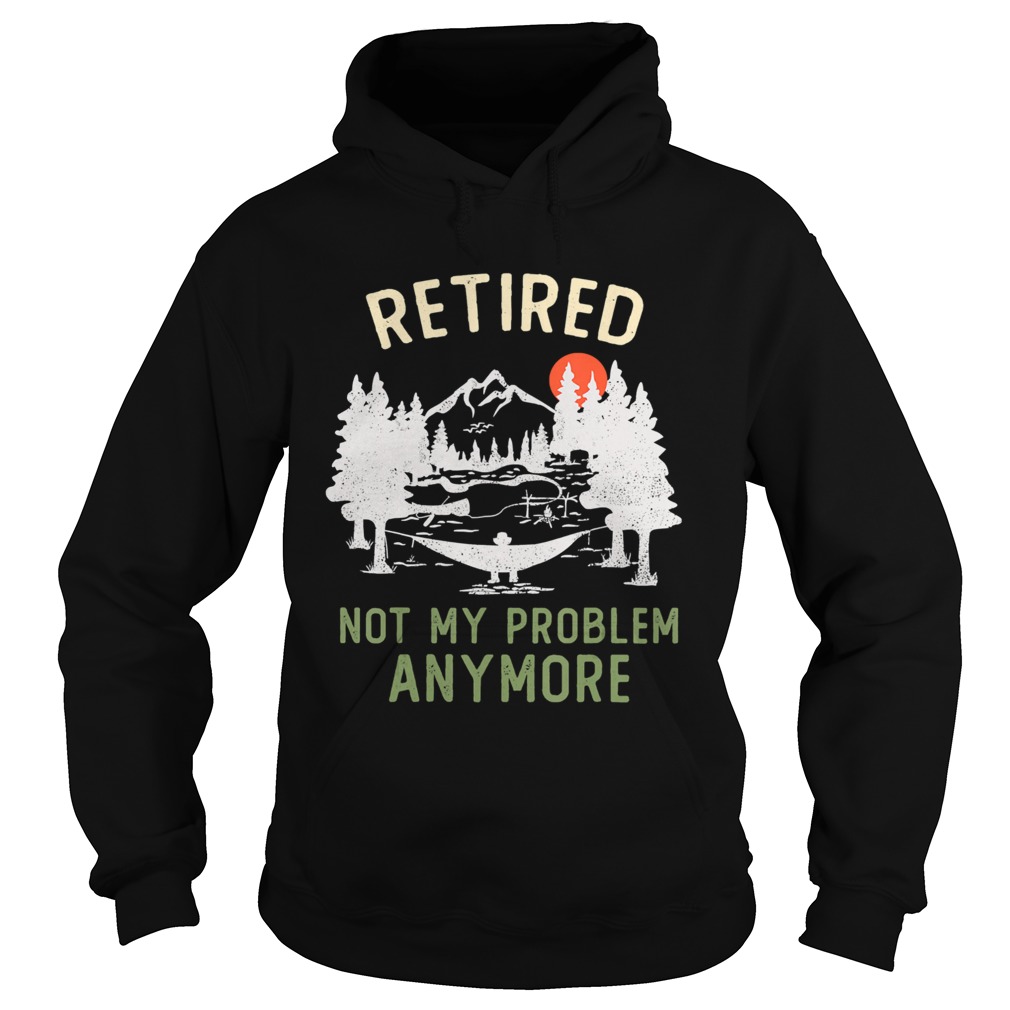 Retired 2020 Not My Problem Anymore Hoodie