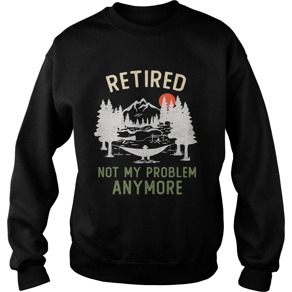 Retired 2020 Not My Problem Anymore Sweatshirt