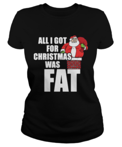 Santa All I Got For Christmas Was Fat  Classic Ladies