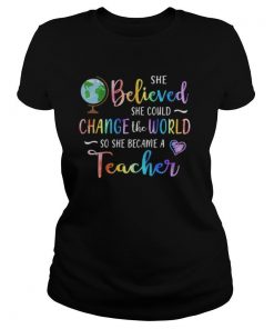 She believed she could change the world so she became a teacher shirt