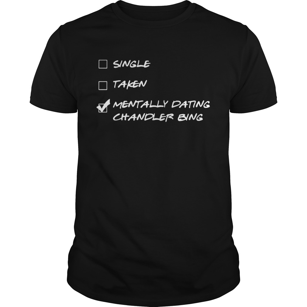 Single taken mentally dating chandler bing shirt