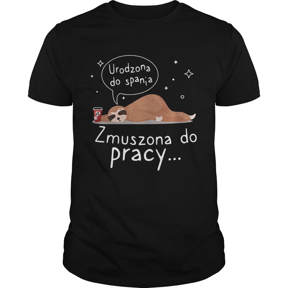 Sloth Urodzona Zmuszona Do Pracy shirt