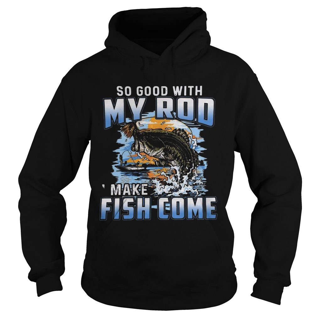 So Good With My Rod I Make Fish Come Hoodie