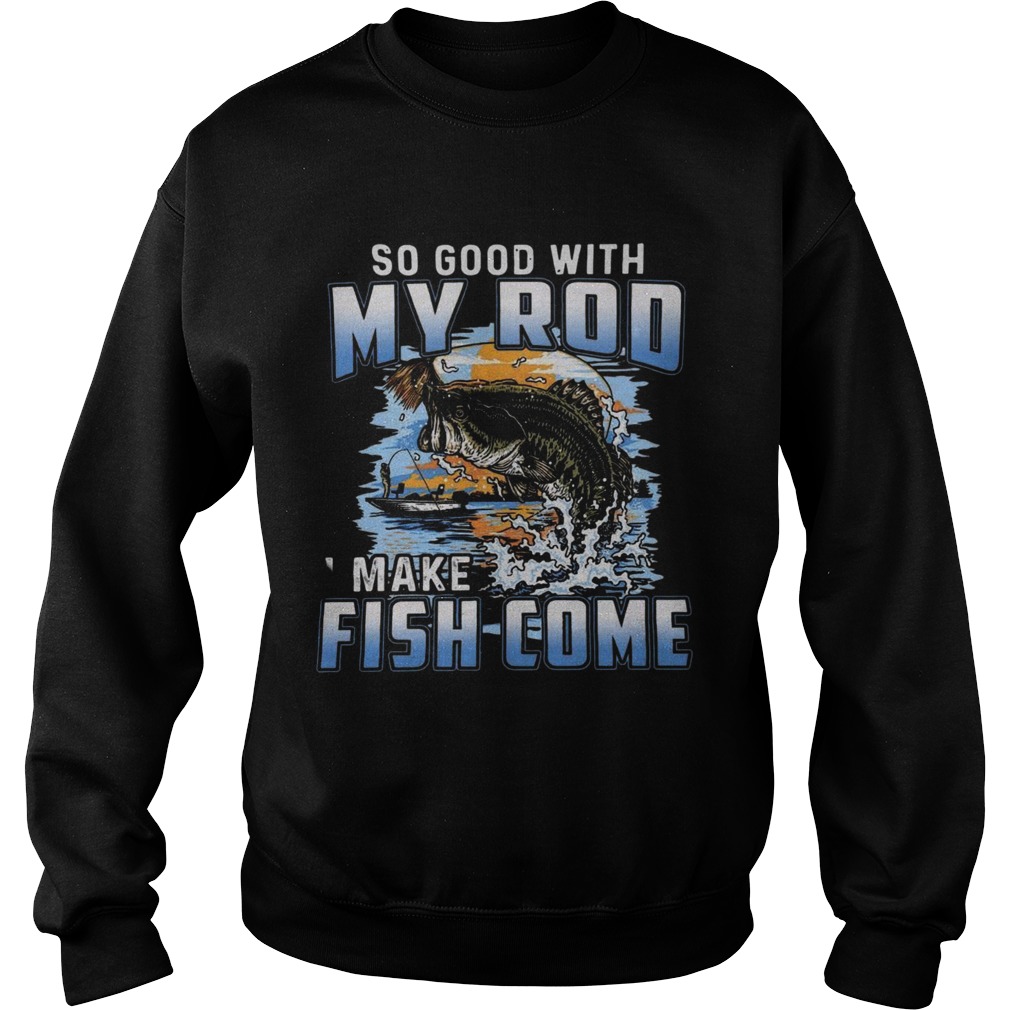 So Good With My Rod I Make Fish Come Sweatshirt