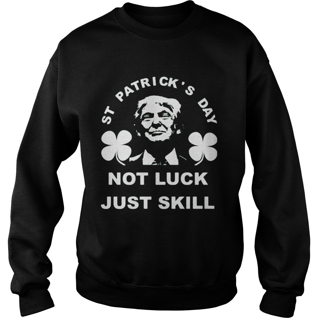 St patricks day not luck just skill Sweatshirt