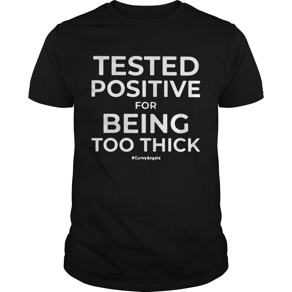 Tested Positive For Being Too Thick shirt