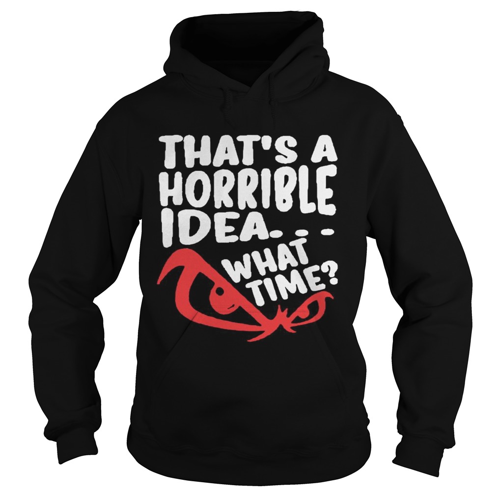 Thats A Horrible Idea What Time Hoodie