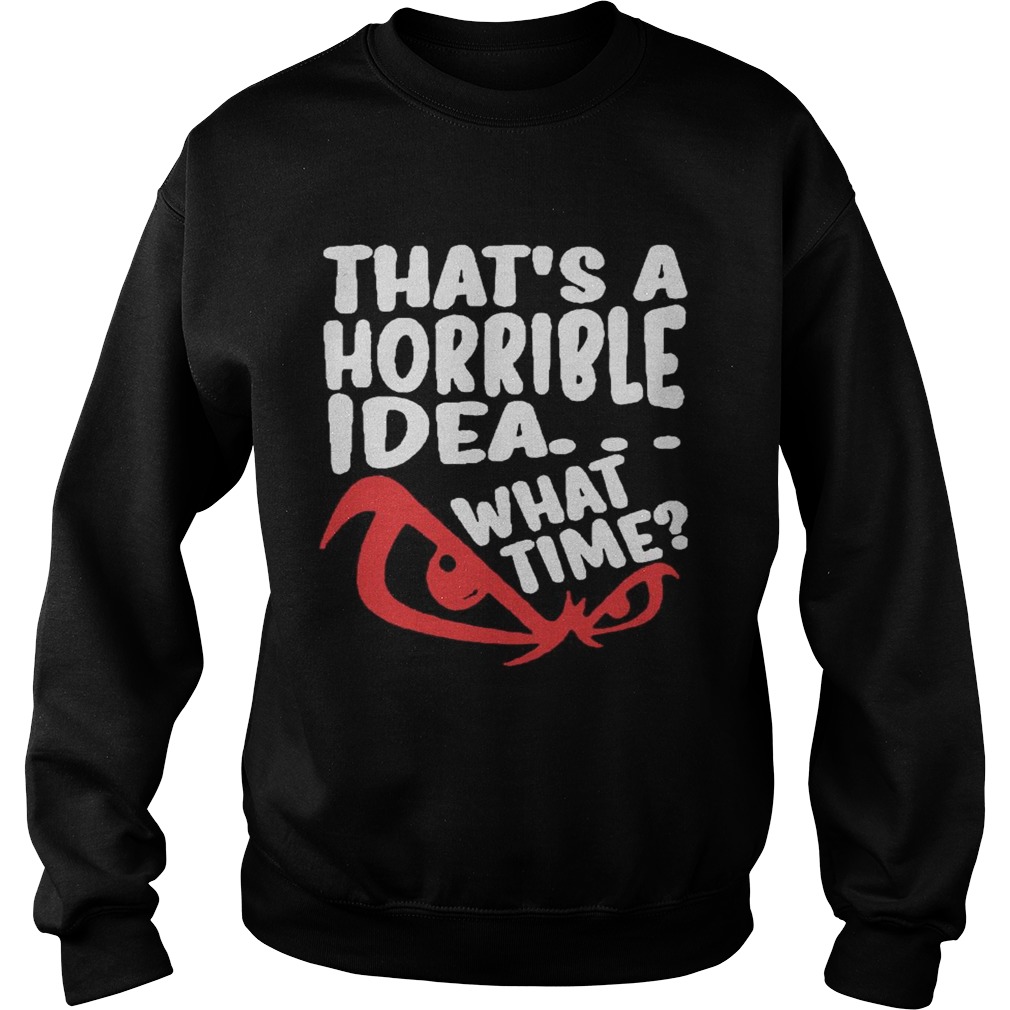 Thats A Horrible Idea What Time Sweatshirt