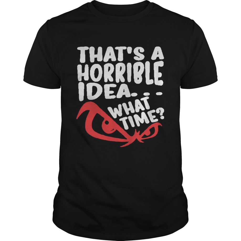 Thats A Horrible Idea What Time shirt