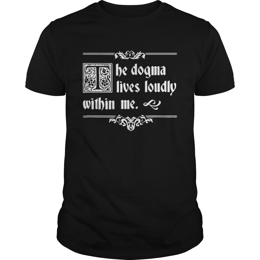 The Dogma Lives Loudly Within Me shirt