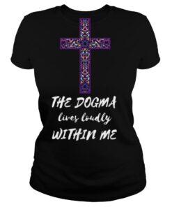 The Dogma Lives Loudly Within Me shirt