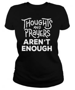 Thoughts And Prayers Aren’t Enough shirt