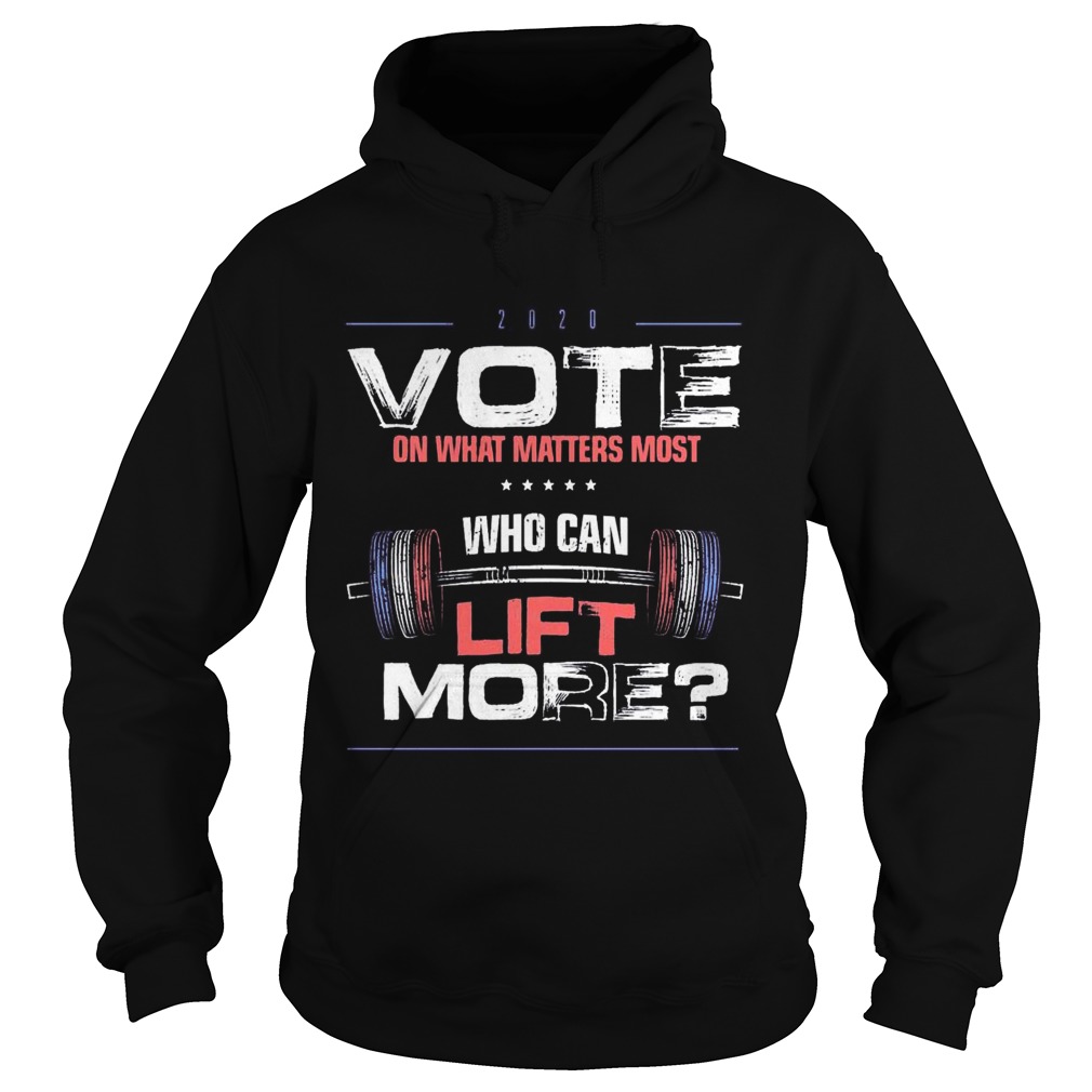 Vote on What Matters Most who can lift More 2020 Hoodie