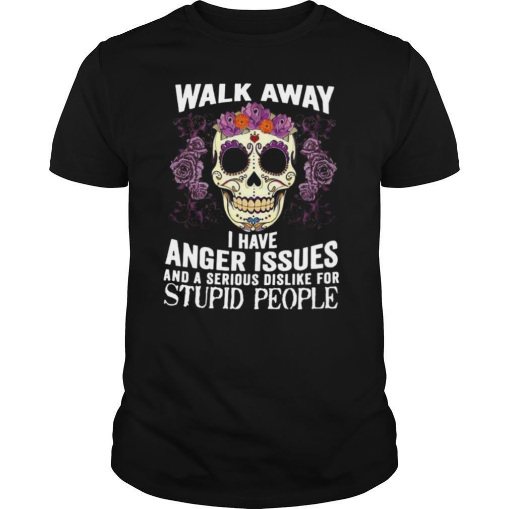 Walk Away I Have Anger Issues And A Serious Dislike For Stupid People shirt