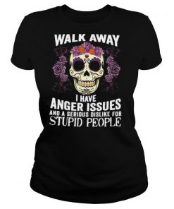 Walk Away I Have Anger Issues And A Serious Dislike For Stupid People shirt