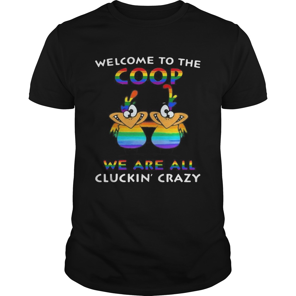 Welcome To The Coop We Are All Cluckin Crazy LGBT shirt