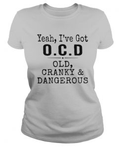 Yeah I've Got OCD Old Cranky And Dangerous shirt