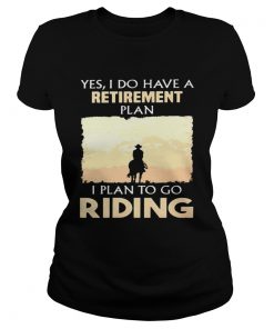 Yes I do have a retirement plan I plan to go riding  Classic Ladies