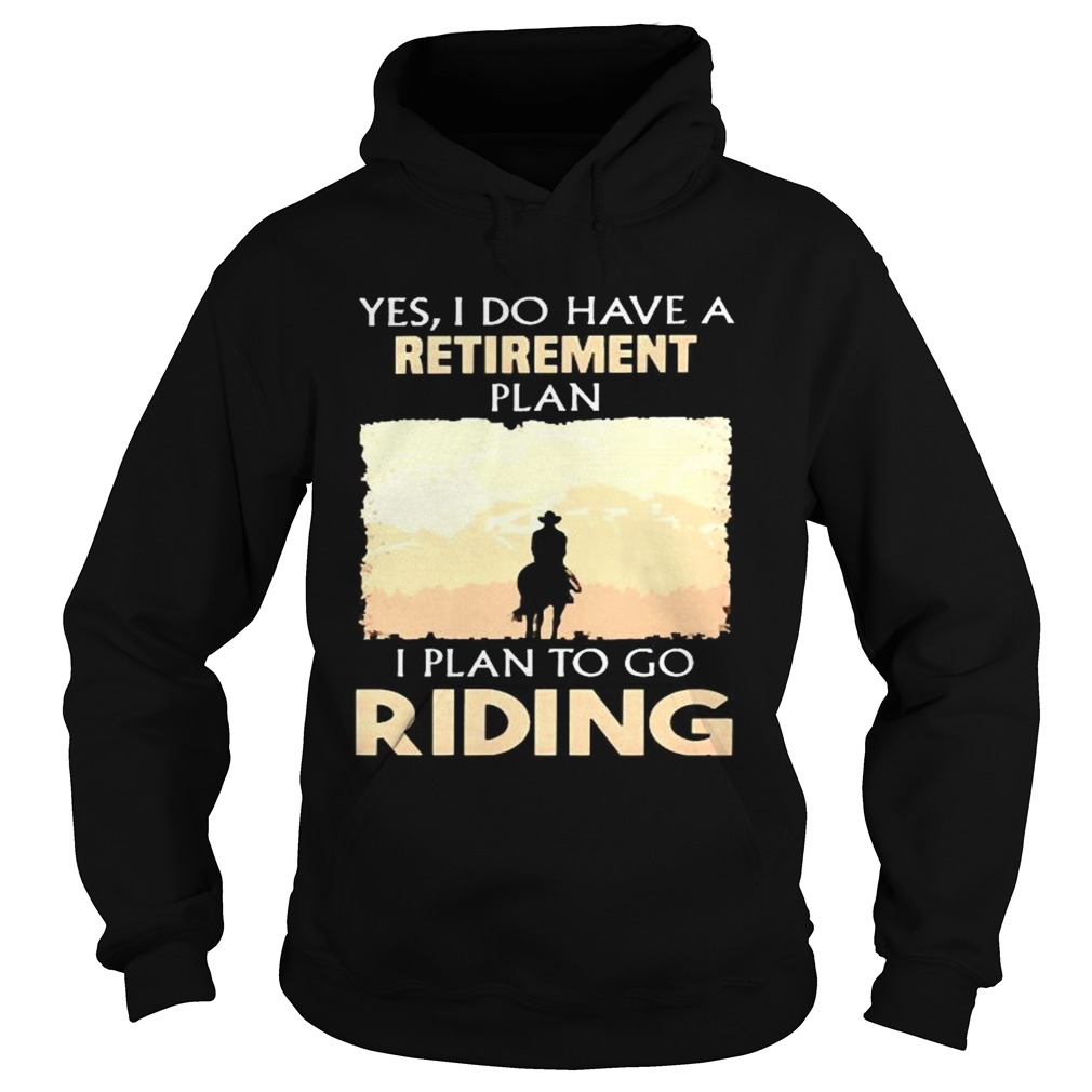 Yes I do have a retirement plan I plan to go riding Hoodie