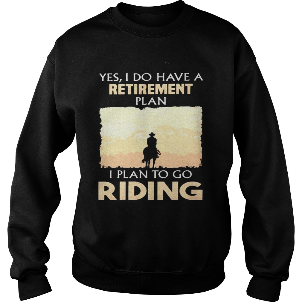 Yes I do have a retirement plan I plan to go riding Sweatshirt