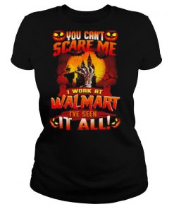 You Cant Scare Me I Work At Walmart Ive Seen It All Halloween shirt