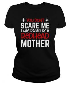 You Don’t Scare Me I Was Raised By A Redhead Mother shirt