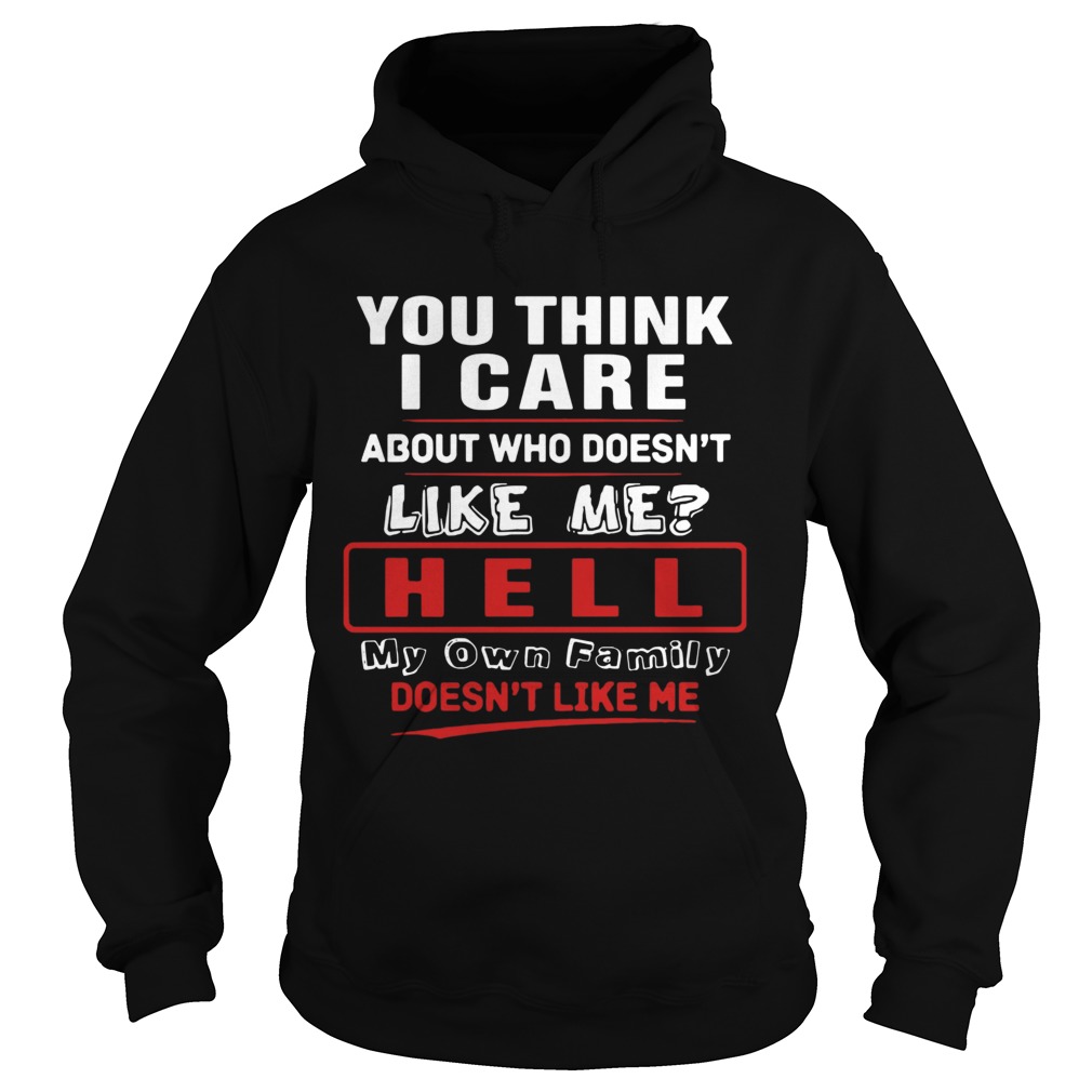 You Think I Care About Who Doesnt Like Me Hell My Own Family Doesnt Like Me Hoodie