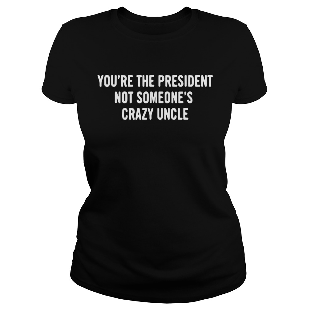 Youre The President Not Someones Crazy Uncle 2020 Classic Ladies