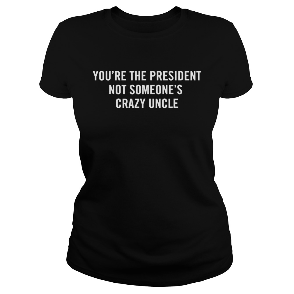 Youre The President Not Someones Crazy Uncle 2020  Classic Ladies