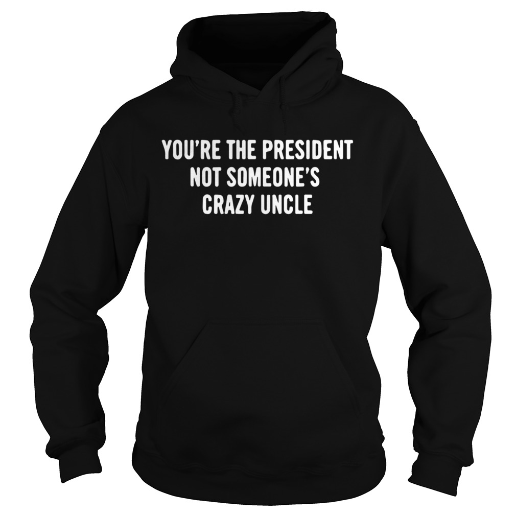 Youre The President Not Someones Crazy Uncle 2020 Hoodie