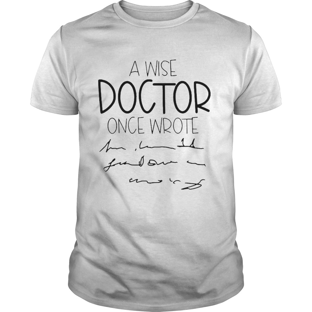 A Wise Doctor Once Wrote shirt