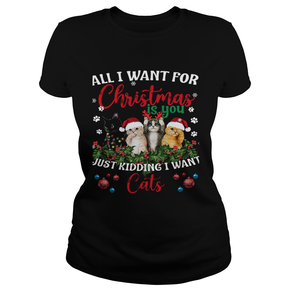 All I Want For Christmas Is You Just Kidding I Want Cats Classic Ladies