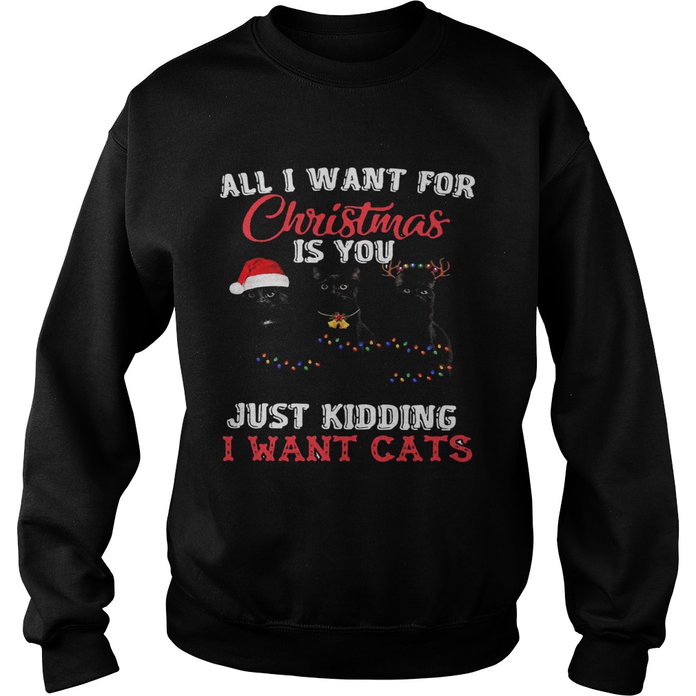 All I Want For Christmas Is You Just Kidding I Want Cats  Sweatshirt