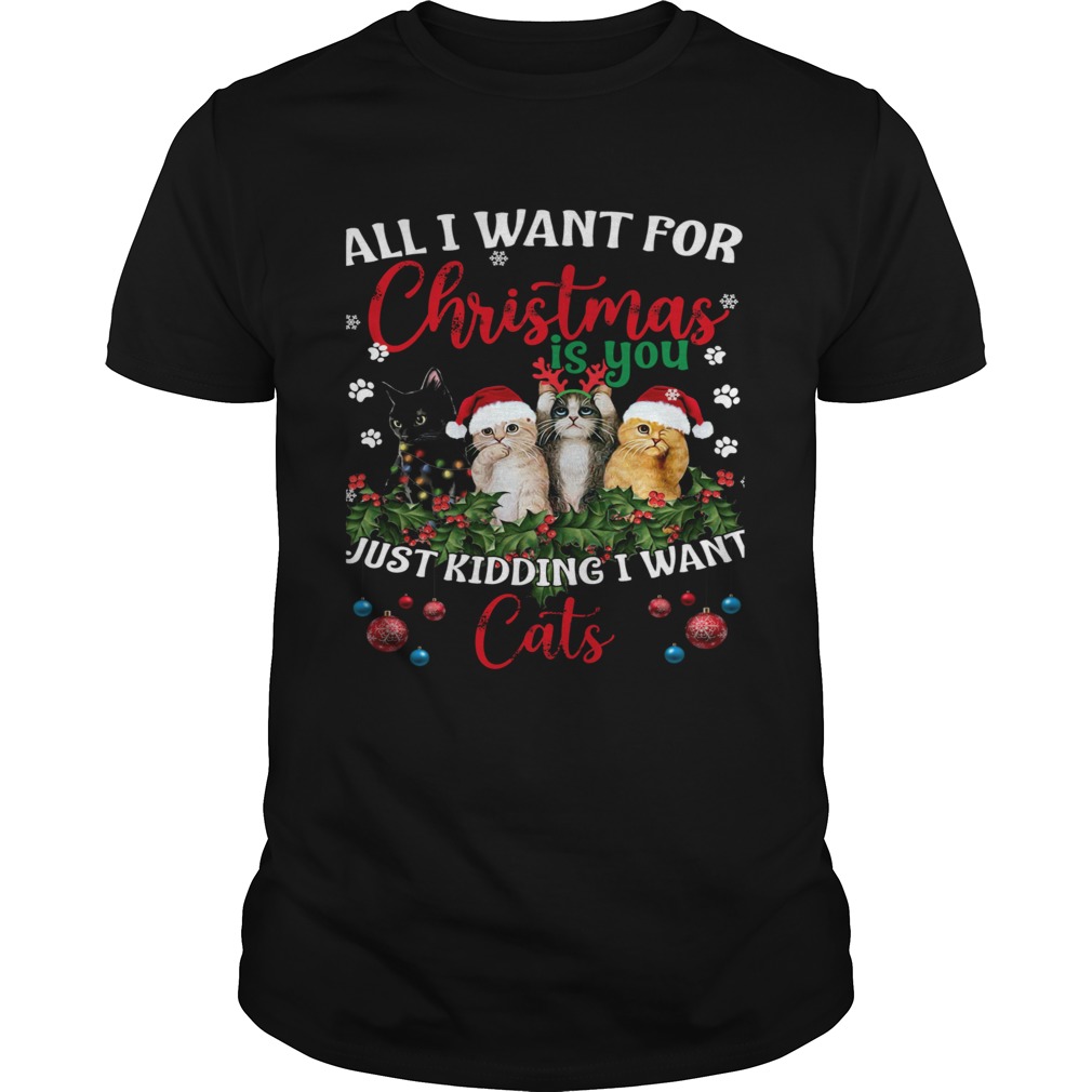 All I Want For Christmas Is You Just Kidding I Want Cats shirt