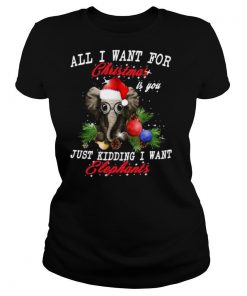 All I Want For Christmas Is You Just Kidding I Want Elephants shirt