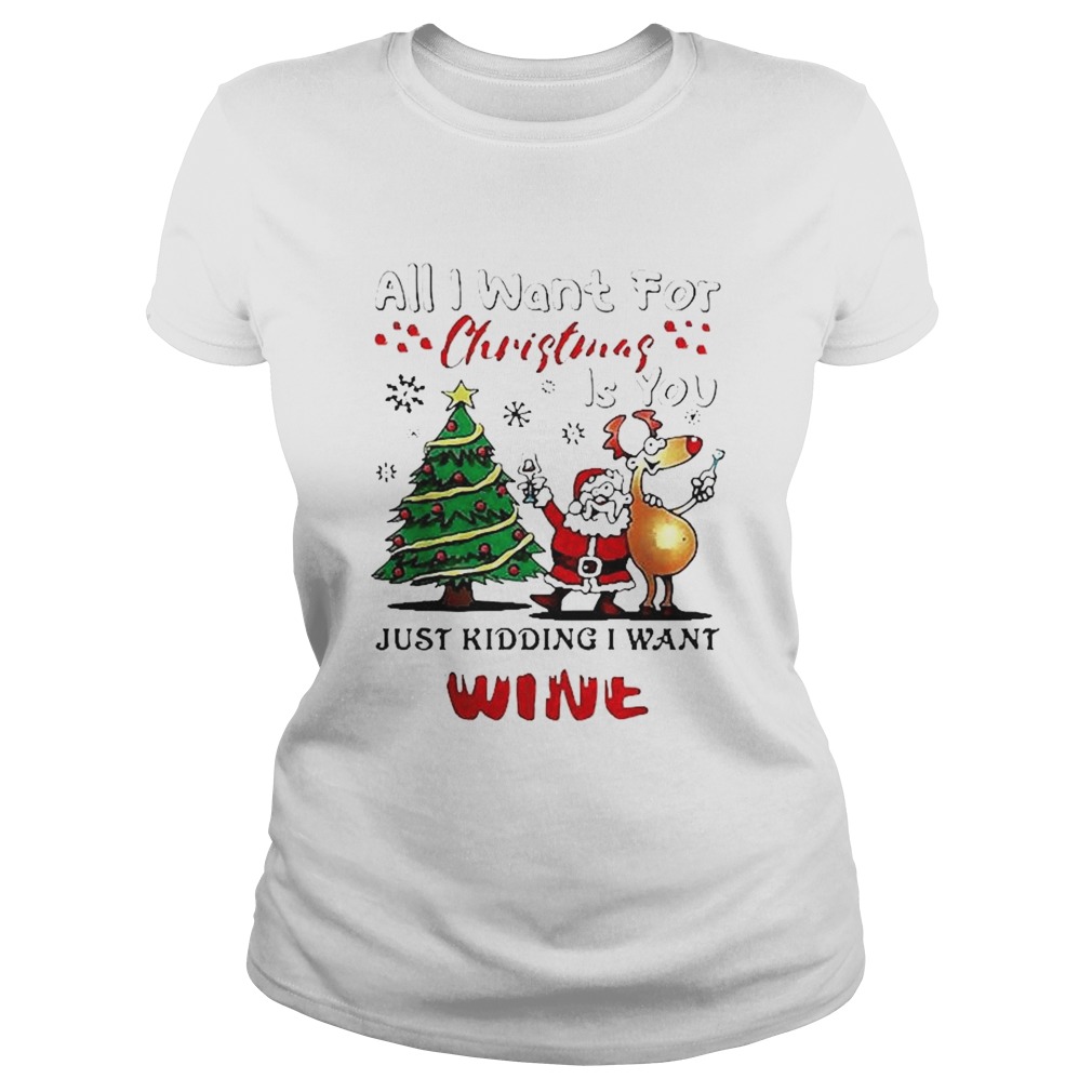 All I want for Christmas is you just kidding I want wine Classic Ladies