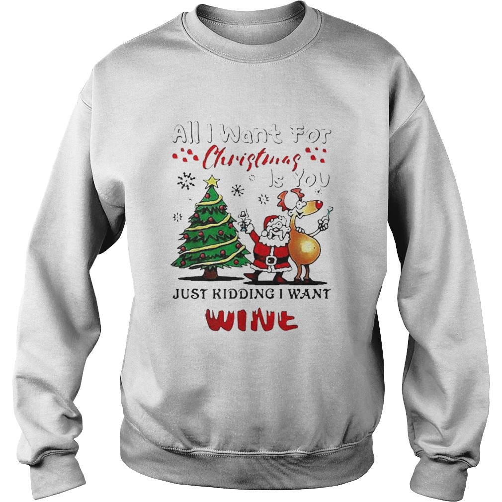 All I want for Christmas is you just kidding I want wine Sweatshirt