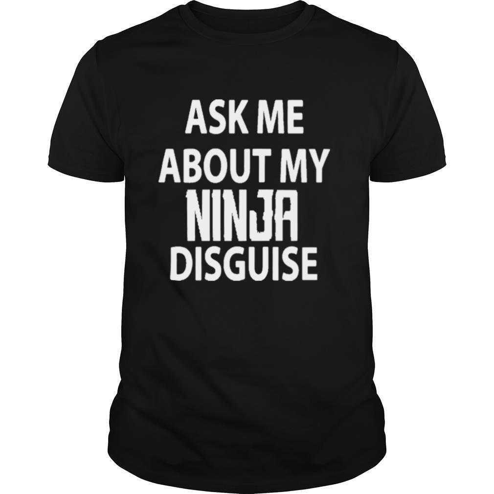 Ask Me About My Ninja Disguise shirt