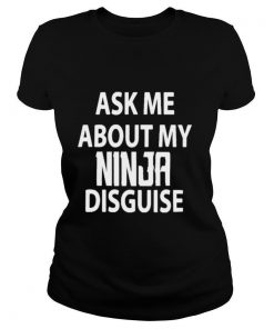 Ask Me About My Ninja Disguise shirt