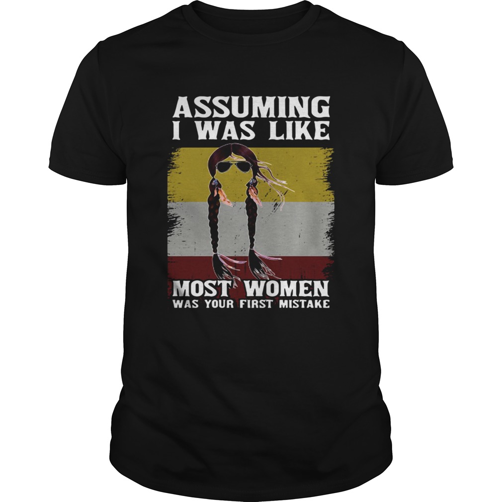 Assuming I Was Like Most Women Was Your First Mistake shirt