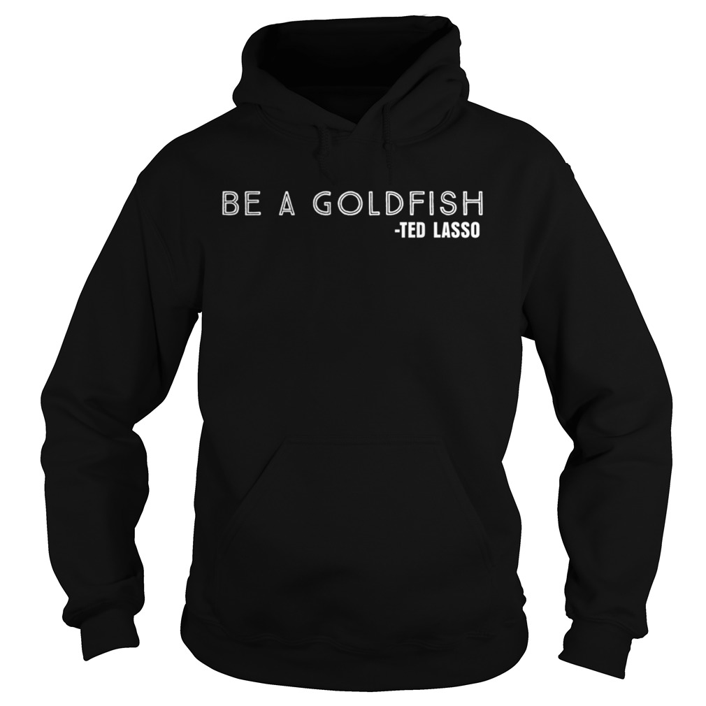 Be a Goldfish Ted Lasso  Hoodie