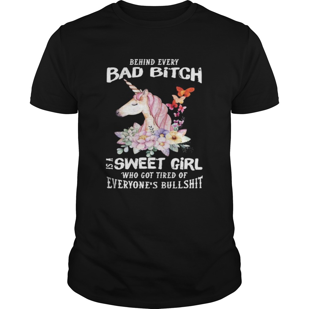 Behind Every Bad Bitch Is A Sweet Girl Who Got Tired Of Everyones Bullshit shirt