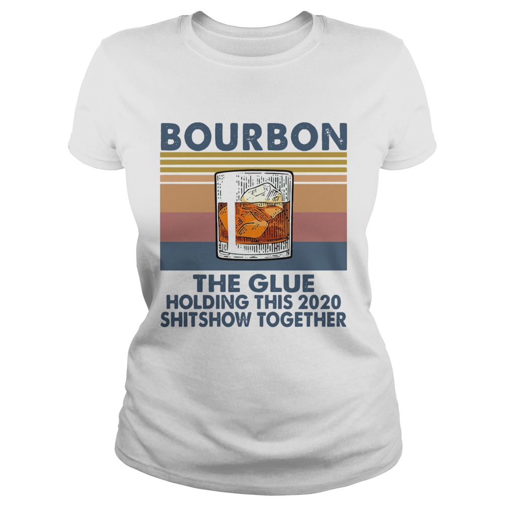 Bourbon The Glue Holding This 2020 Shitshow Together Classic Ladies