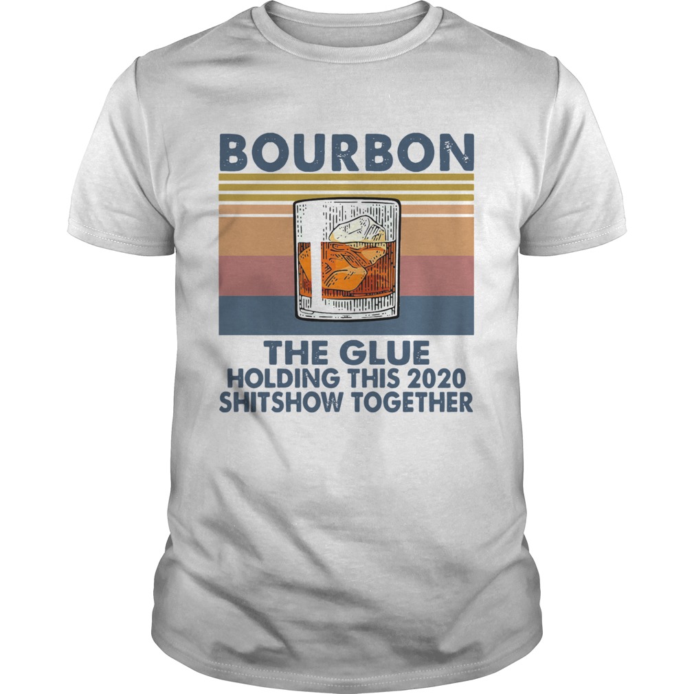 Bourbon The Glue Holding This 2020 Shitshow Together shirt