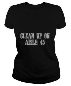 Clean Up On Aisle 45 shirt