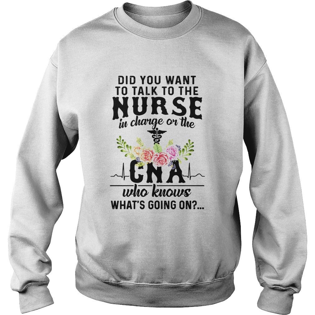 Did You Want To Talk To The Nurse In Charge On The Cna Who Knows Whats Going On Sweatshirt