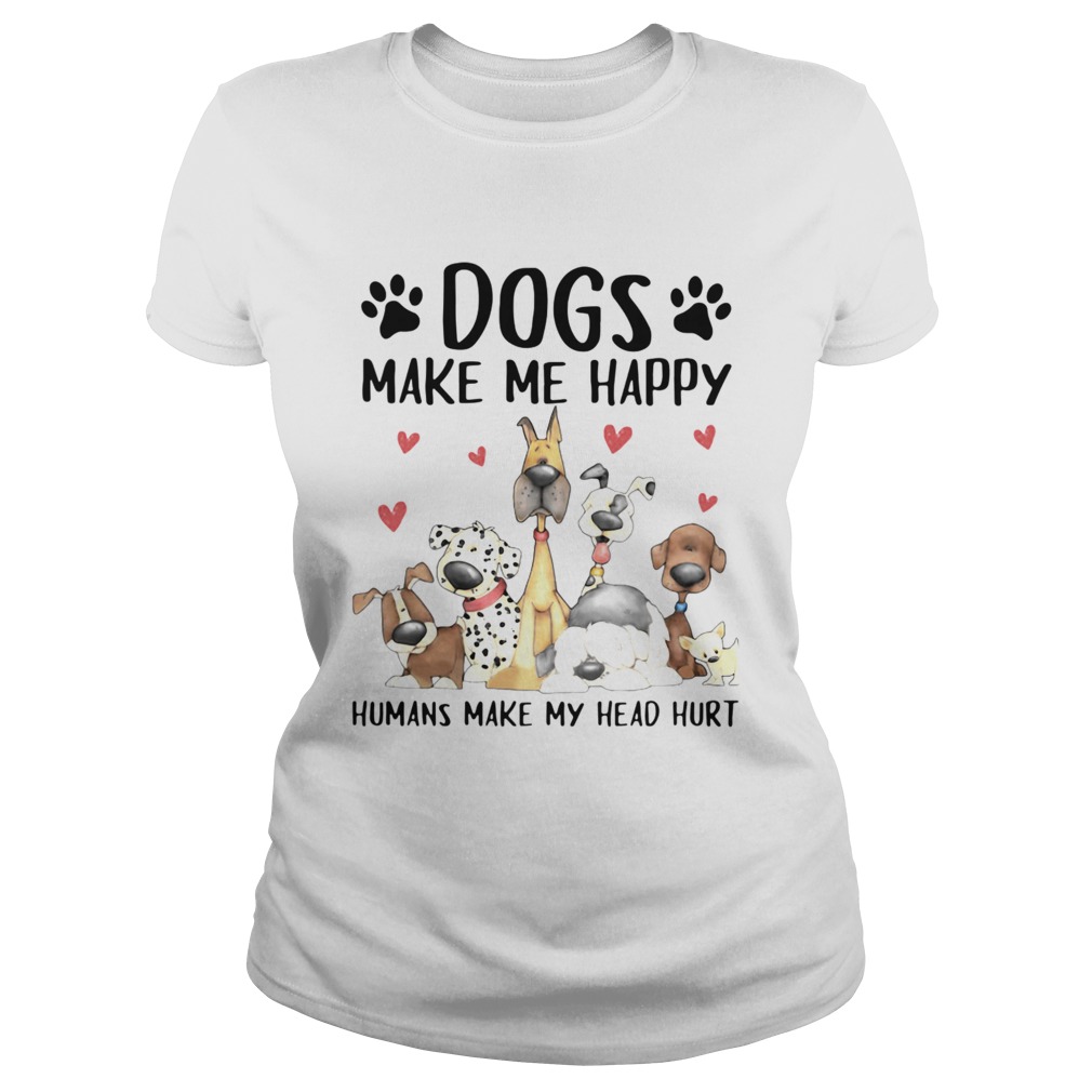 Dogs Make Me Happy Humans Make My Head Hurt Classic Ladies