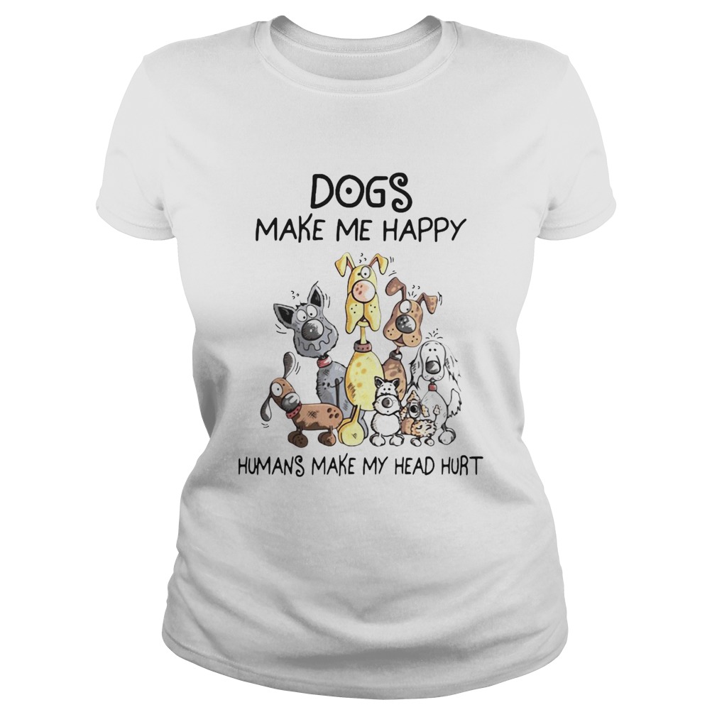 Dogs Make Me Happy Humans Make My Head Hurt Classic Ladies