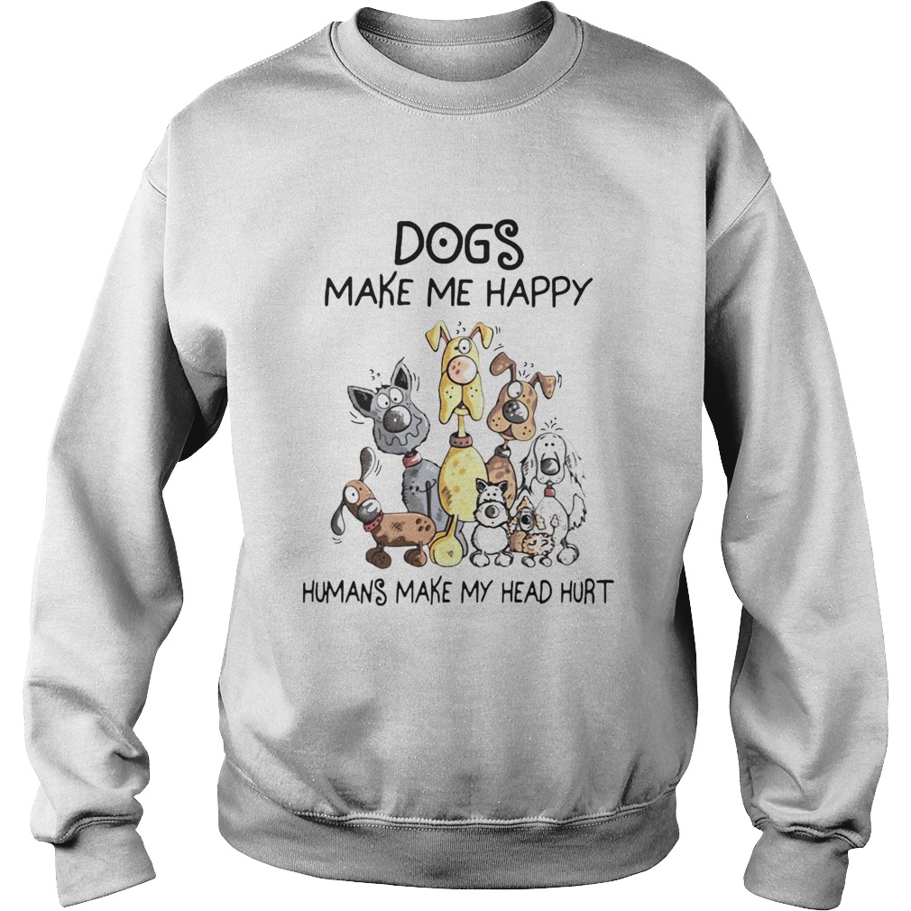 Dogs Make Me Happy Humans Make My Head Hurt Sweatshirt